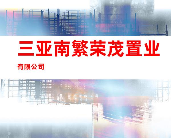 三亚南繁荣茂置业有限公司