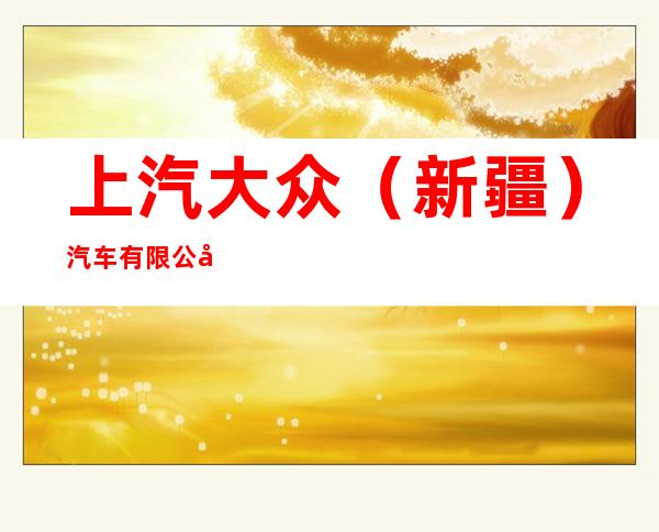 上汽大众（新疆）汽车有限公司