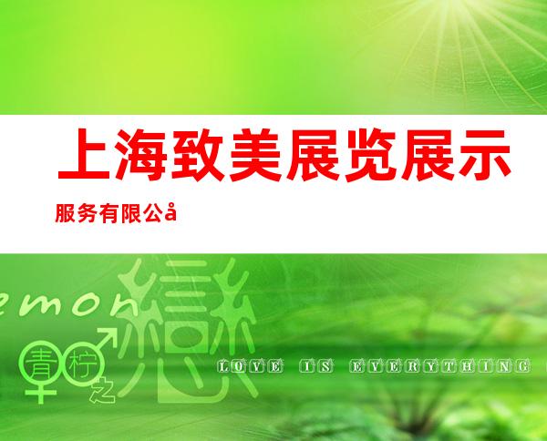 上海致美展览展示服务有限公司