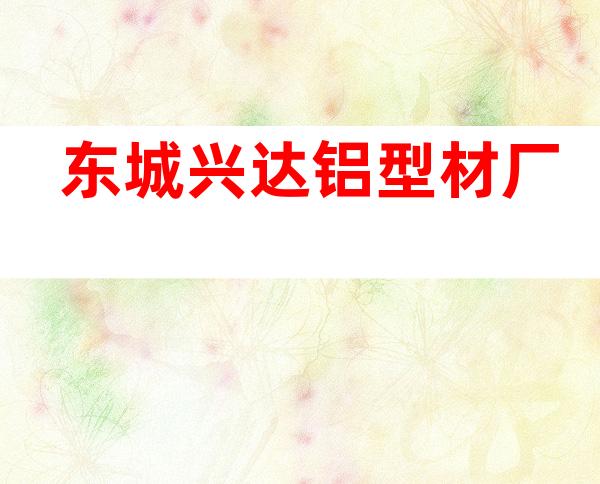 东城兴达铝型材厂