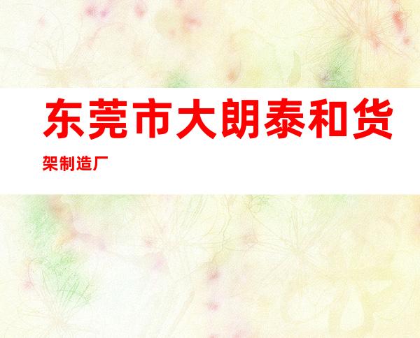 东莞市大朗泰和货架制造厂