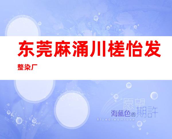 东莞麻涌川槎怡发整染厂