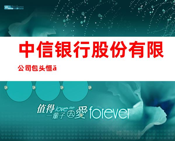 中信银行股份有限公司包头恒为路支行