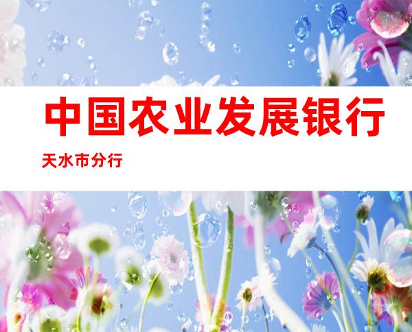 中国农业发展银行天水市分行