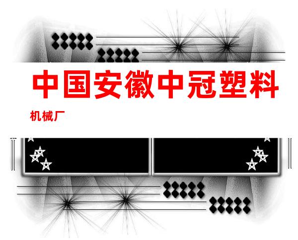中国安徽中冠塑料机械厂