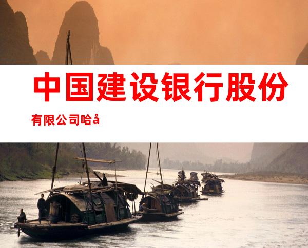 中国建设银行股份有限公司哈尔滨上海街支行