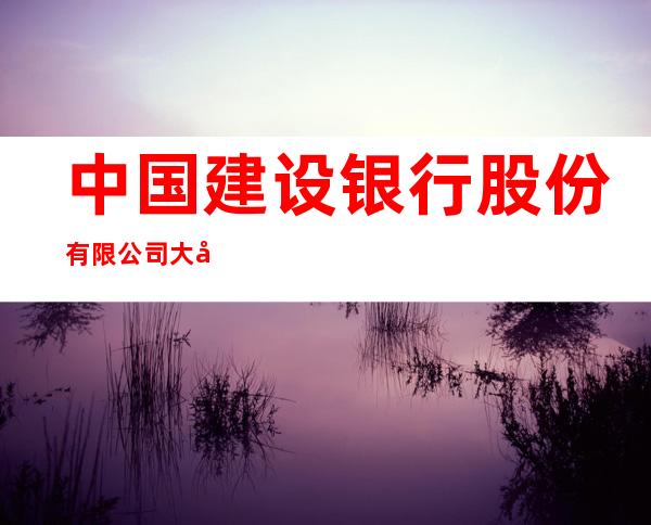 中国建设银行股份有限公司大庆油建支行