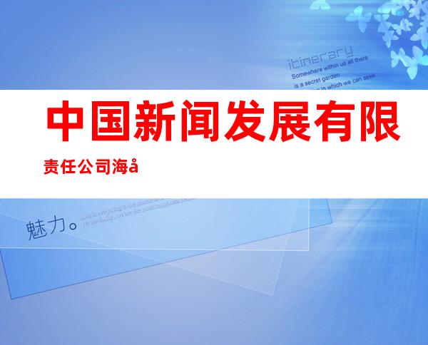 中国新闻发展有限责任公司海南分公司