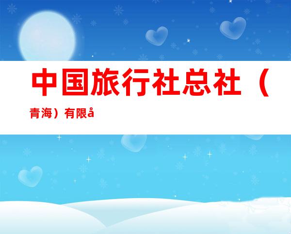 中国旅行社总社(青海)有限公司