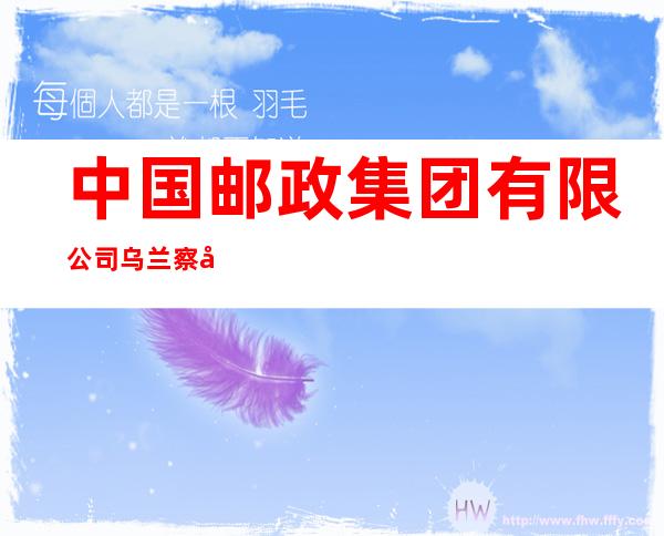 中国邮政集团有限公司乌兰察布市解放路支局