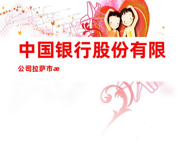 中国银行股份有限公司拉萨市朵森格北路支行
