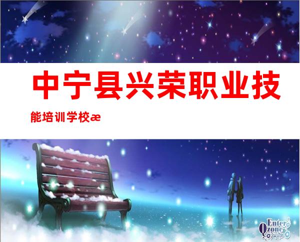 中宁县兴荣职业技能培训学校有限公司