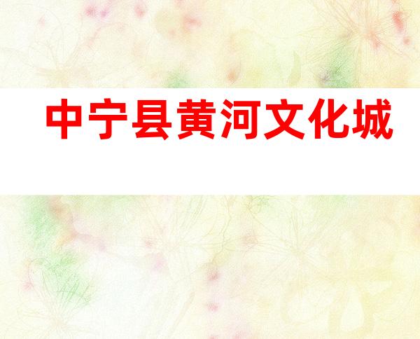 中宁县黄河文化城