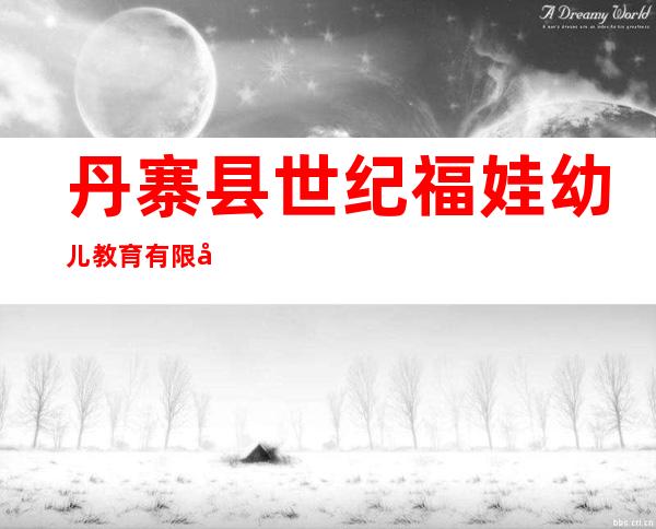 丹寨县世纪福娃幼儿教育有限公司