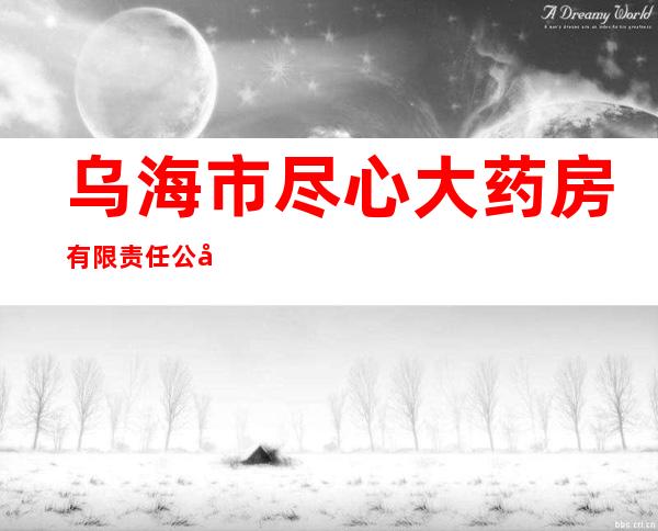 乌海市尽心大药房有限责任公司
