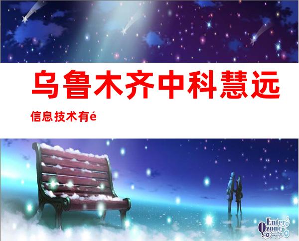 乌鲁木齐中科慧远信息技术有限公司