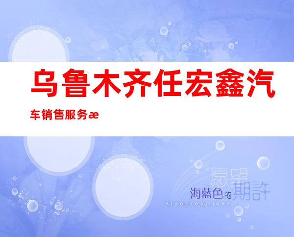 乌鲁木齐任宏鑫汽车销售服务有限公司