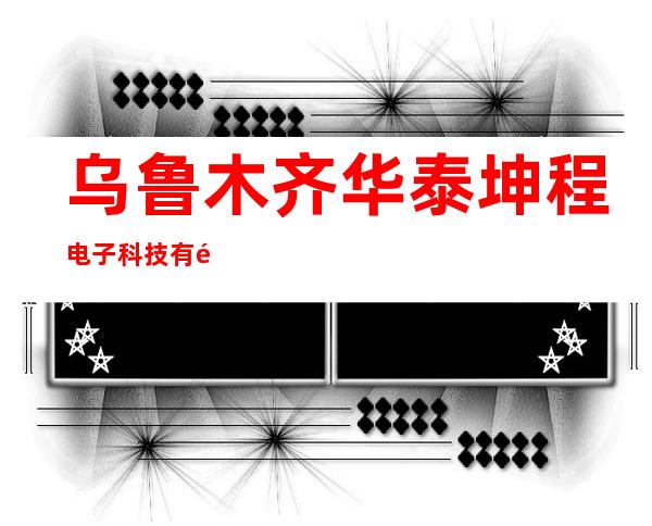 乌鲁木齐华泰坤程电子科技有限公司