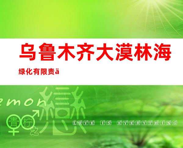 乌鲁木齐大漠林海绿化有限责任公司