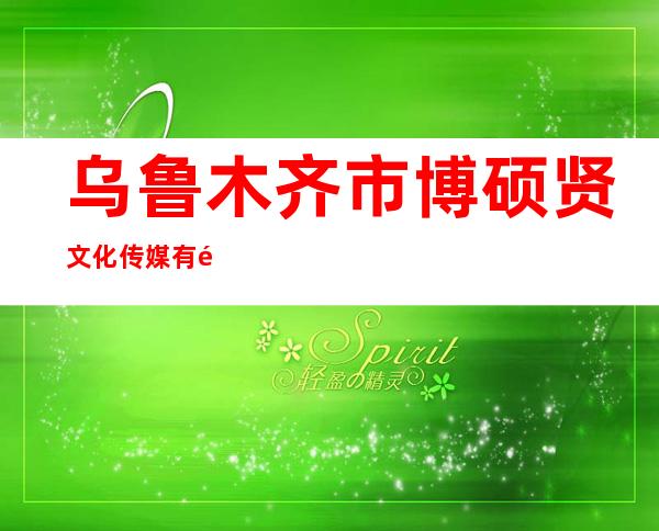 乌鲁木齐市博硕贤文化传媒有限公司