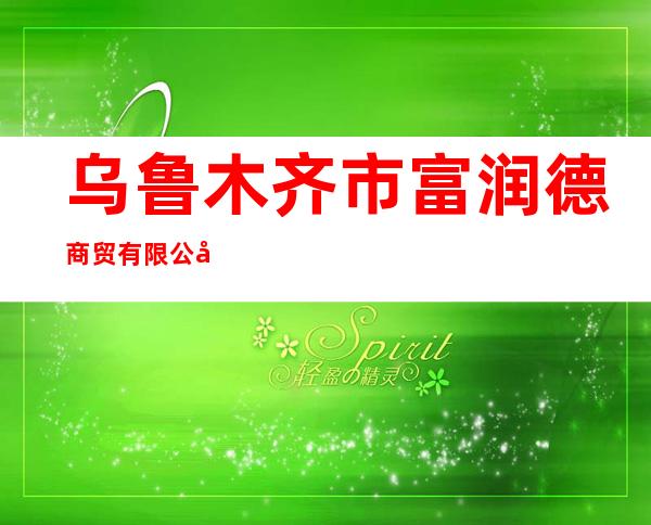 乌鲁木齐市富润德商贸有限公司