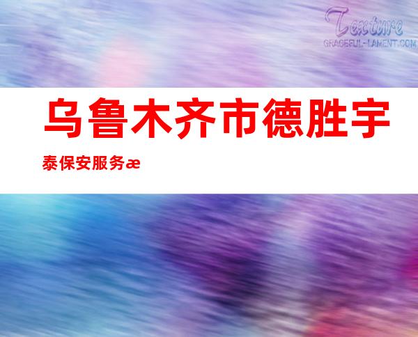 乌鲁木齐市德胜宇泰保安服务有限公司