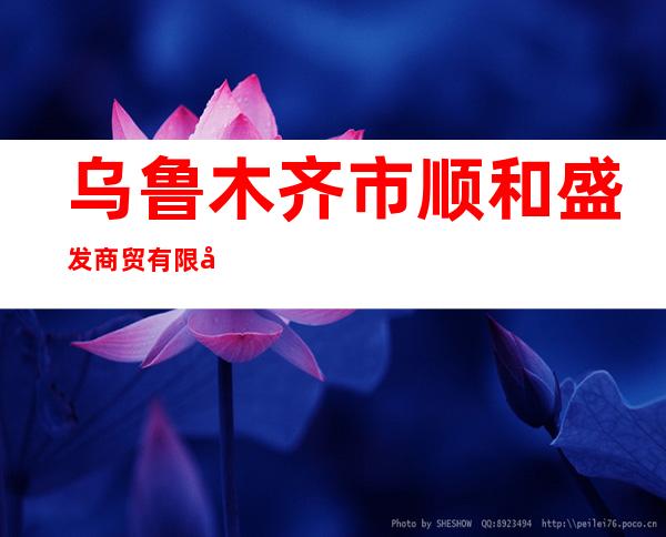 乌鲁木齐市顺和盛发商贸有限公司