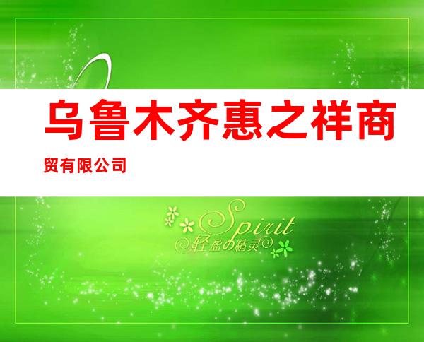 乌鲁木齐惠之祥商贸有限公司