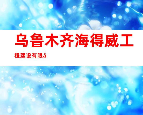 乌鲁木齐海得威工程建设有限公司