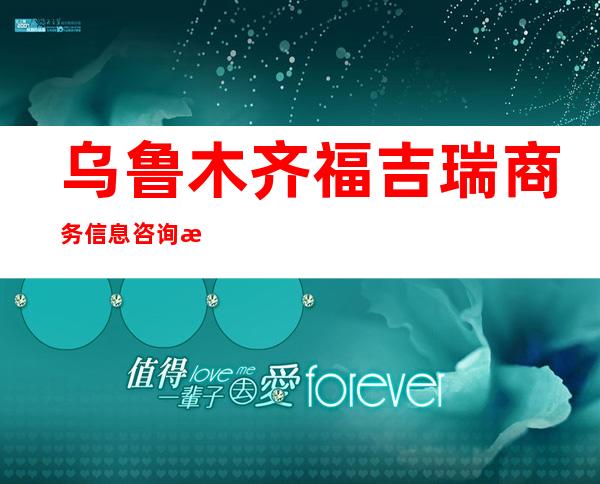 乌鲁木齐福吉瑞商务信息咨询有限责任公司
