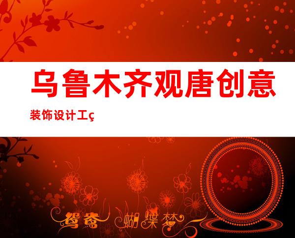 乌鲁木齐观唐创意装饰设计工程有限公司