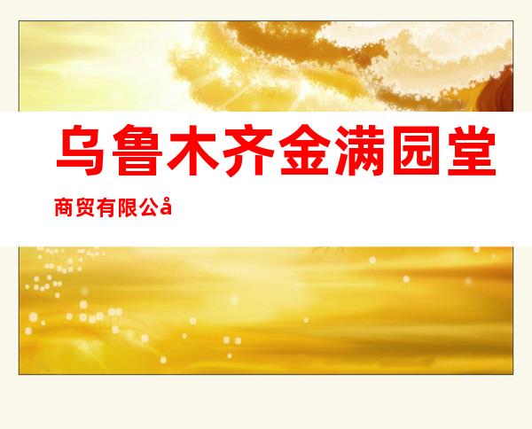 乌鲁木齐金满园堂商贸有限公司