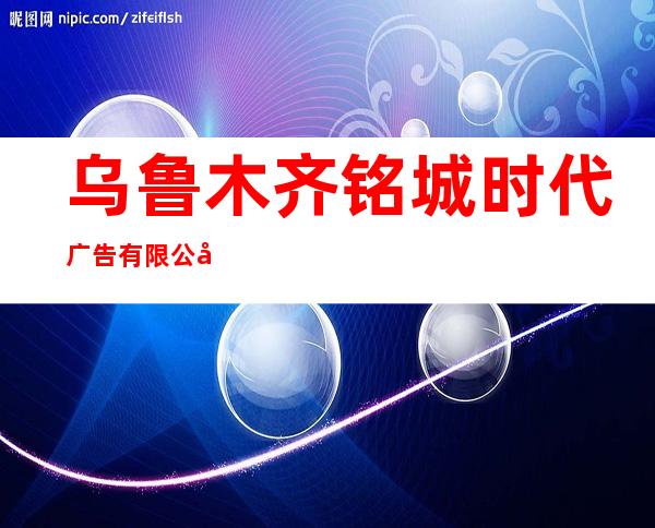 乌鲁木齐铭城时代广告有限公司