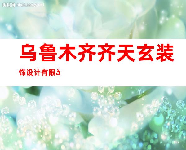 乌鲁木齐齐天玄装饰设计有限公司
