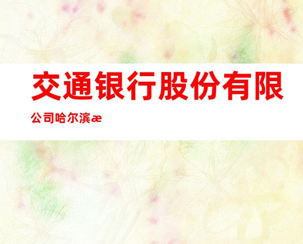 交通银行股份有限公司哈尔滨汇通支行