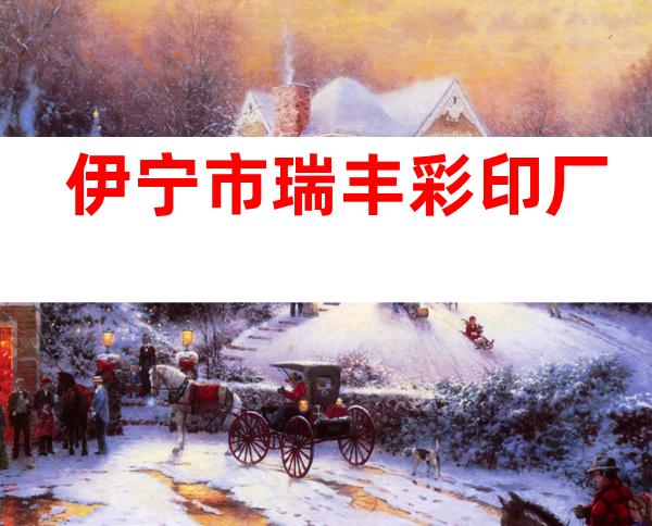 伊宁市瑞丰彩印厂