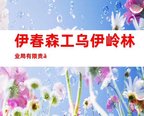 伊春森工乌伊岭林业局有限责任公司
