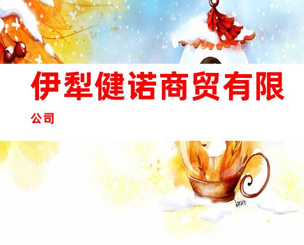 伊犁健诺商贸有限公司