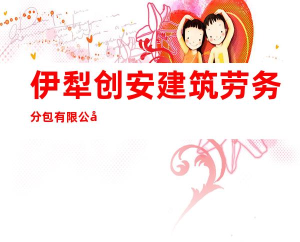 伊犁创安建筑劳务分包有限公司