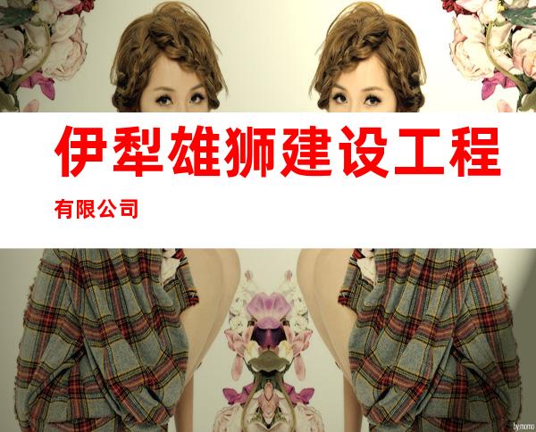 伊犁雄狮建设工程有限公司