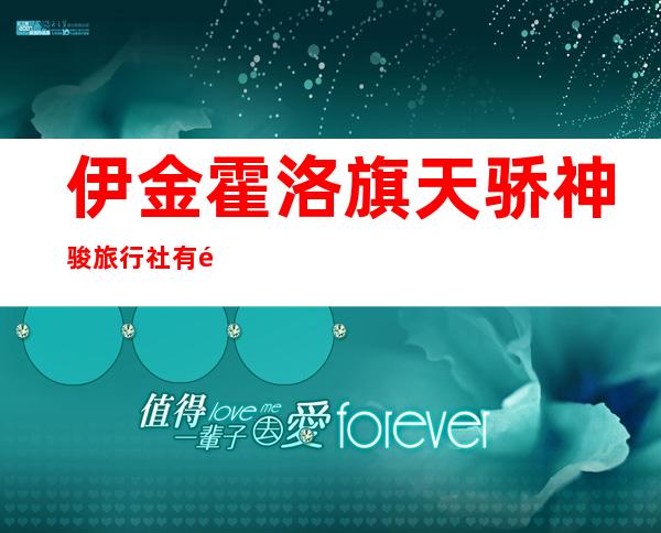 伊金霍洛旗天骄神骏旅行社有限责任公司