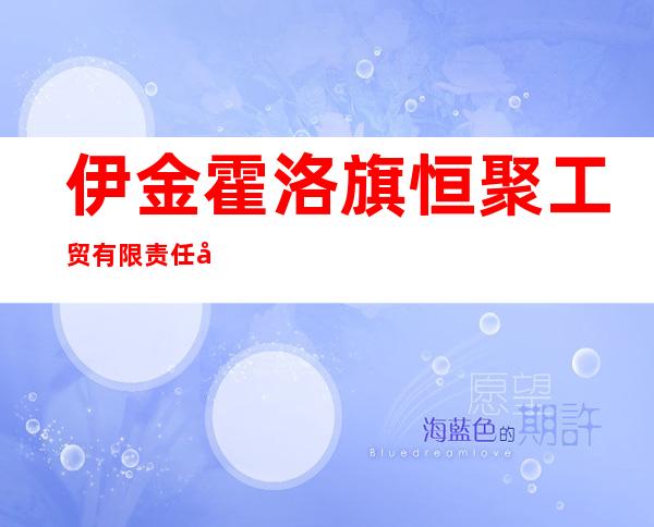 伊金霍洛旗恒聚工贸有限责任公司