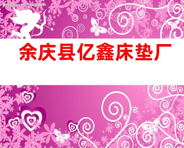 余庆县亿鑫床垫厂