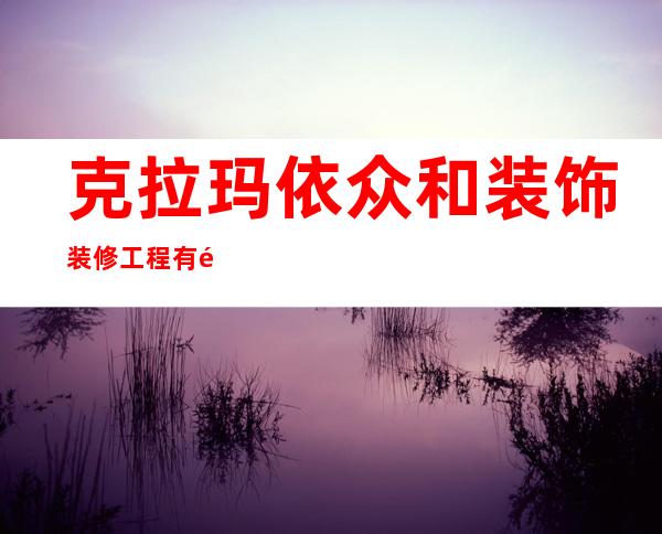 克拉玛依众和装饰装修工程有限责任公司