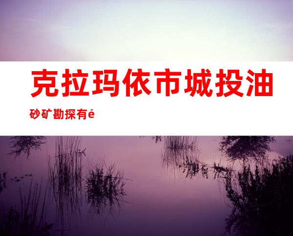 克拉玛依市城投油砂矿勘探有限责任公司