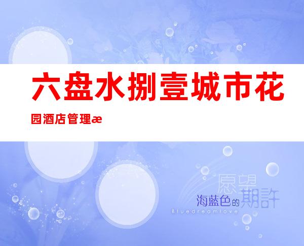 六盘水捌壹城市花园酒店管理有限公司
