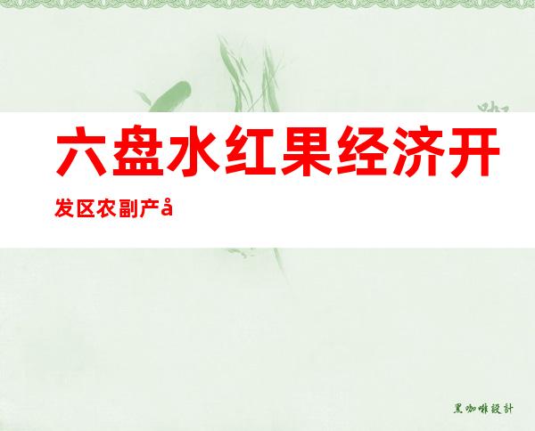 六盘水红果经济开发区农副产品批发有限公司