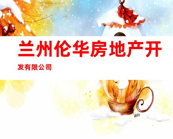 兰州伦华房地产开发有限公司