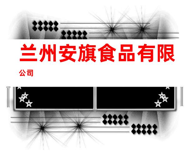 兰州安旗食品有限公司