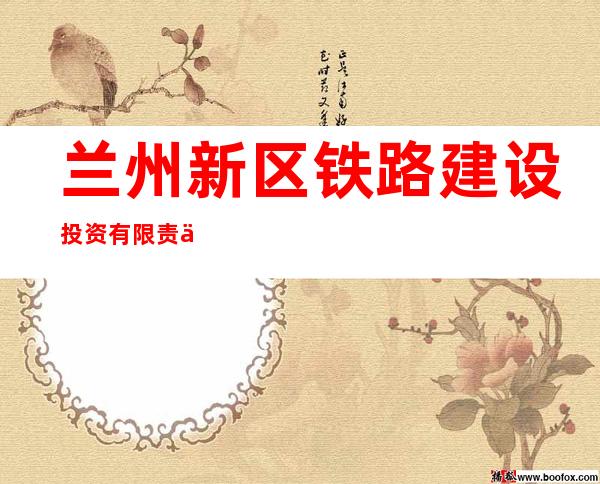 兰州新区铁路建设投资有限责任公司
